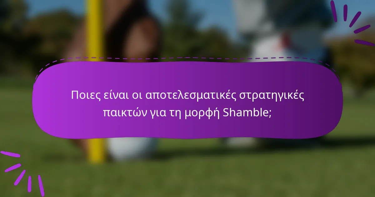 Ποιες είναι οι αποτελεσματικές στρατηγικές παικτών για τη μορφή Shamble;
