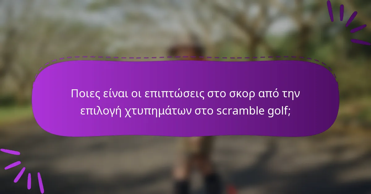 Ποιες είναι οι επιπτώσεις στο σκορ από την επιλογή χτυπημάτων στο scramble golf;