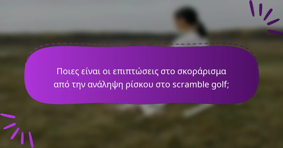 Ποιες είναι οι επιπτώσεις στο σκοράρισμα από την ανάληψη ρίσκου στο scramble golf;