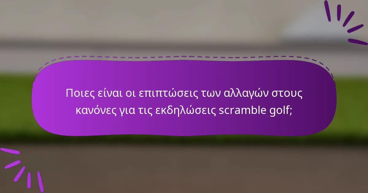 Ποιες είναι οι επιπτώσεις των αλλαγών στους κανόνες για τις εκδηλώσεις scramble golf;