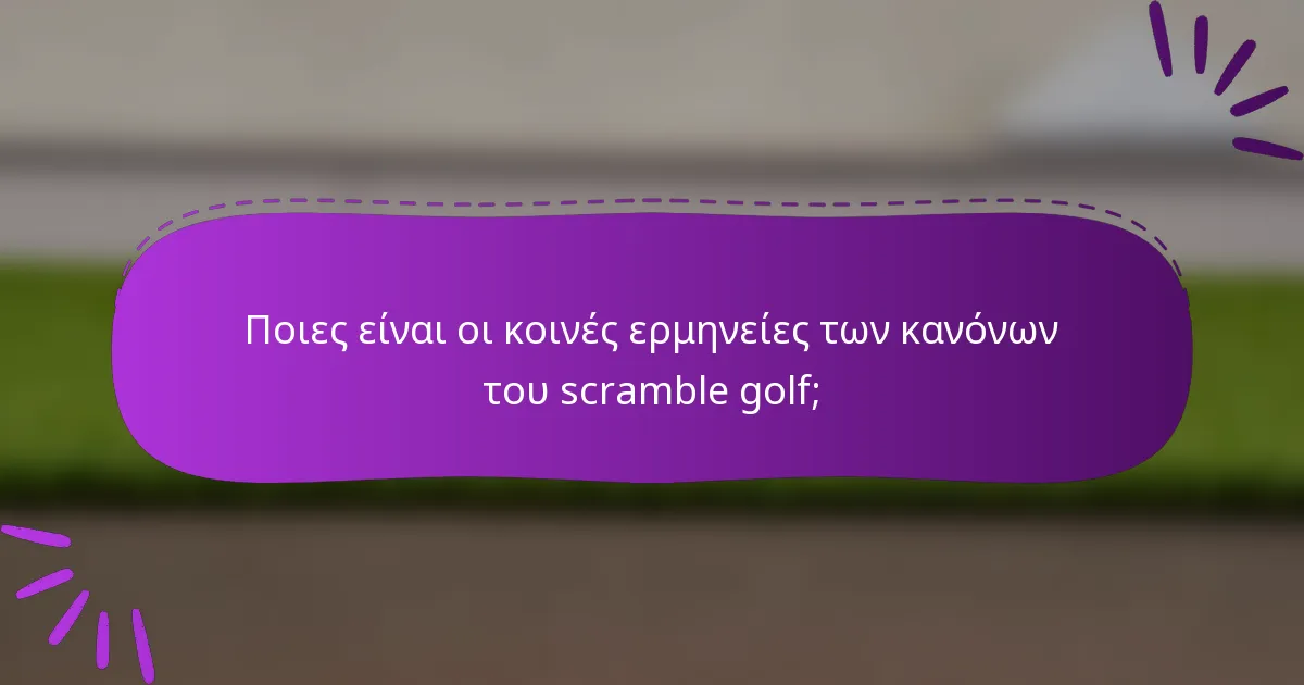 Ποιες είναι οι κοινές ερμηνείες των κανόνων του scramble golf;