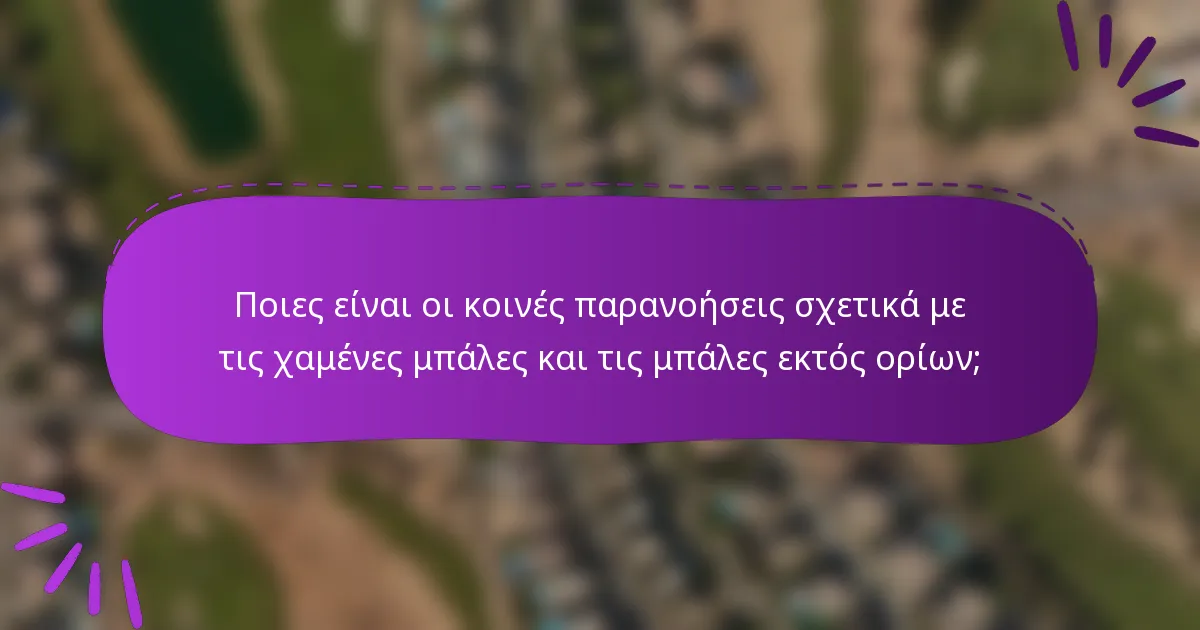 Ποιες είναι οι κοινές παρανοήσεις σχετικά με τις χαμένες μπάλες και τις μπάλες εκτός ορίων;