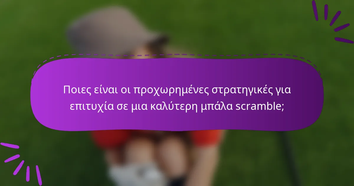 Ποιες είναι οι προχωρημένες στρατηγικές για επιτυχία σε μια καλύτερη μπάλα scramble;
