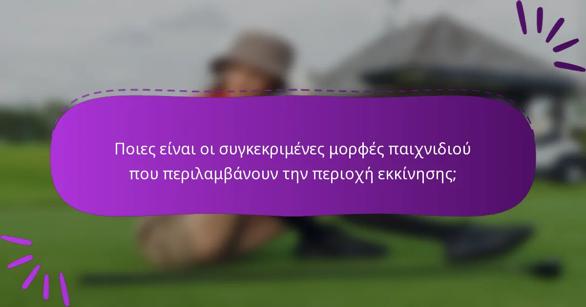 Ποιες είναι οι συγκεκριμένες μορφές παιχνιδιού που περιλαμβάνουν την περιοχή εκκίνησης;