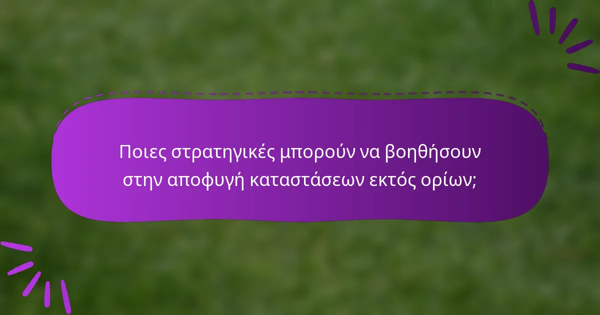 Ποιες στρατηγικές μπορούν να βοηθήσουν στην αποφυγή καταστάσεων εκτός ορίων;