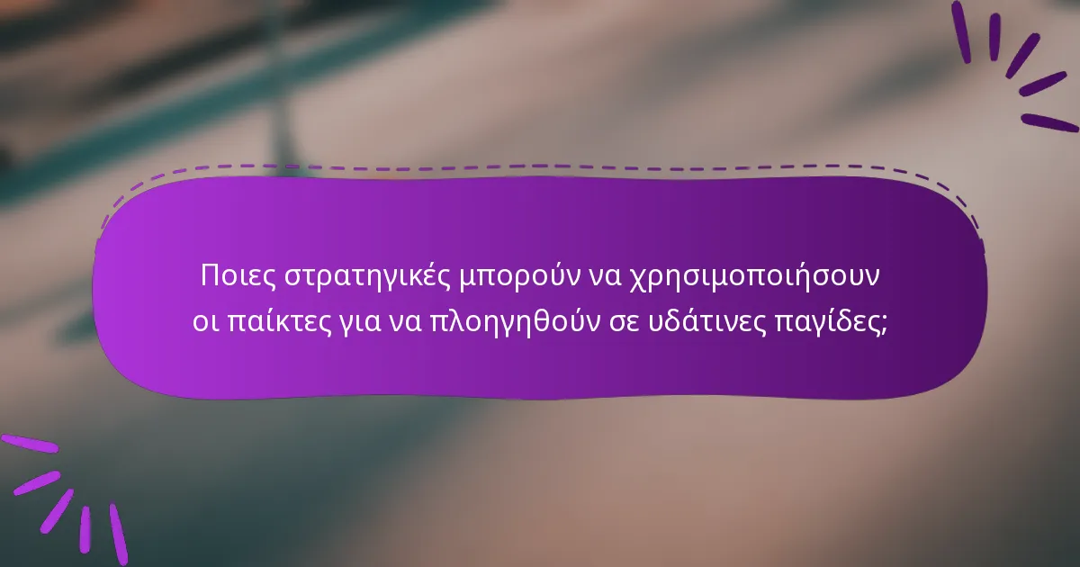 Ποιες στρατηγικές μπορούν να χρησιμοποιήσουν οι παίκτες για να πλοηγηθούν σε υδάτινες παγίδες;