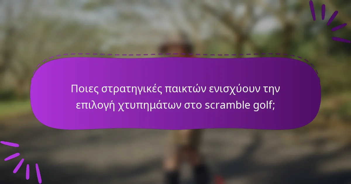 Ποιες στρατηγικές παικτών ενισχύουν την επιλογή χτυπημάτων στο scramble golf;