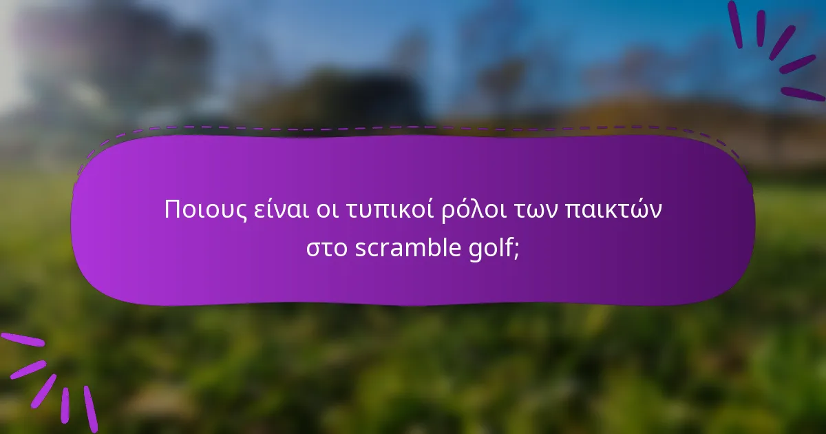 Ποιους είναι οι τυπικοί ρόλοι των παικτών στο scramble golf;