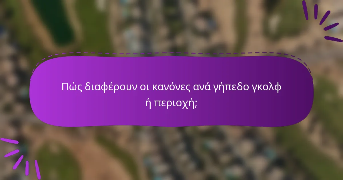 Πώς διαφέρουν οι κανόνες ανά γήπεδο γκολφ ή περιοχή;