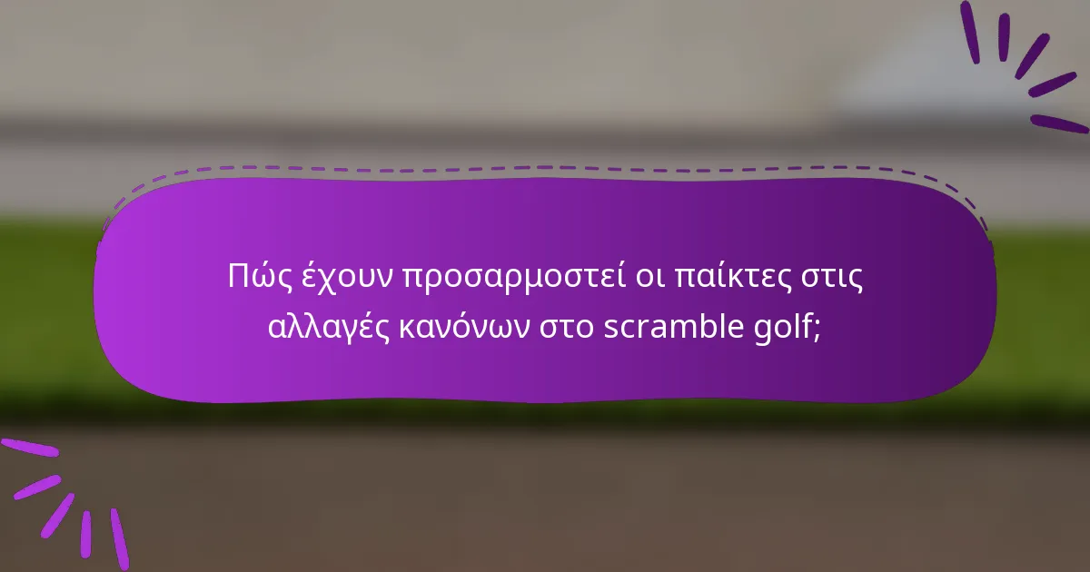 Πώς έχουν προσαρμοστεί οι παίκτες στις αλλαγές κανόνων στο scramble golf;