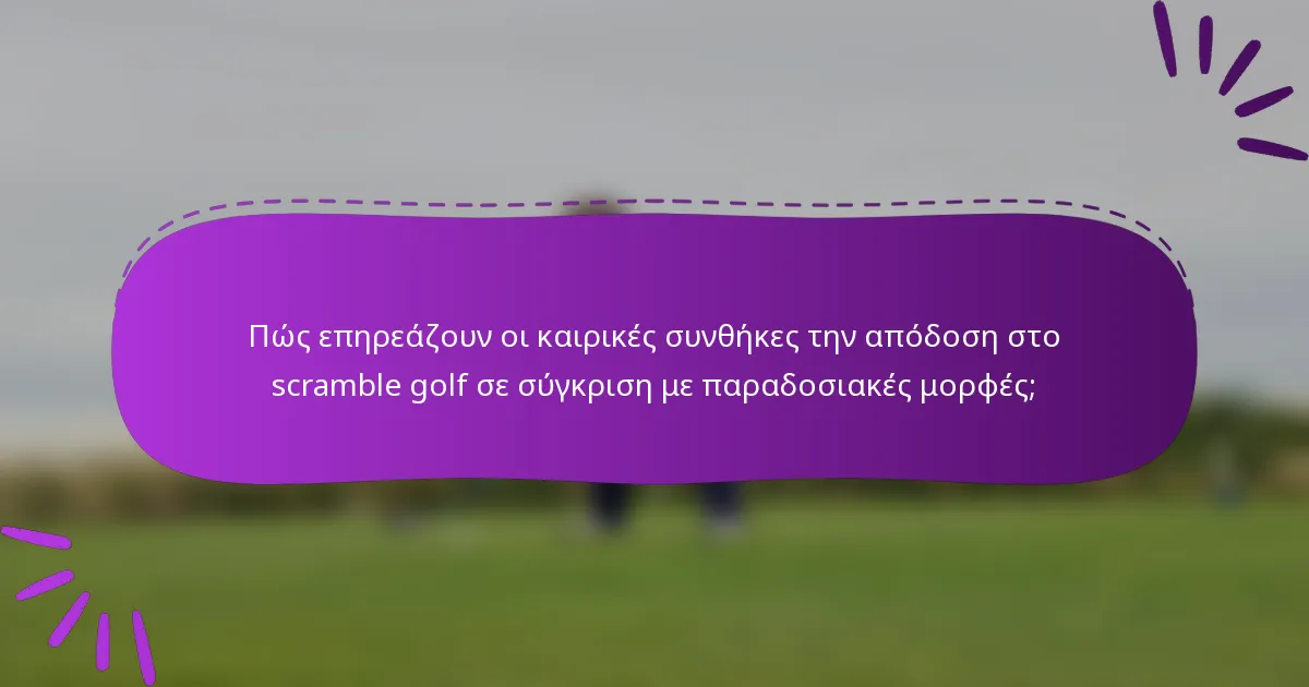 Πώς επηρεάζουν οι καιρικές συνθήκες την απόδοση στο scramble golf σε σύγκριση με παραδοσιακές μορφές;