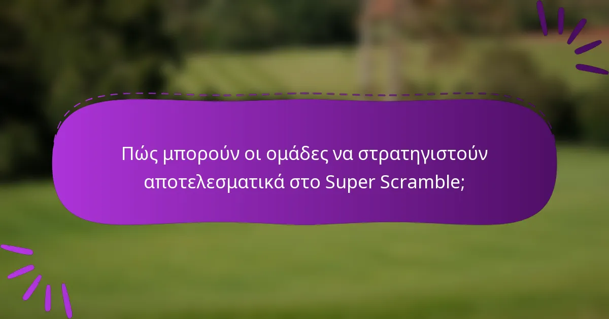 Πώς μπορούν οι ομάδες να στρατηγιστούν αποτελεσματικά στο Super Scramble;