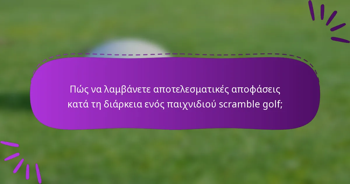 Πώς να λαμβάνετε αποτελεσματικές αποφάσεις κατά τη διάρκεια ενός παιχνιδιού scramble golf;